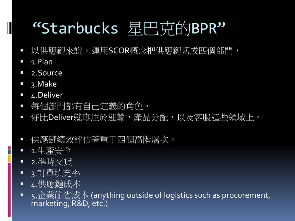 Starbucks 星巴克的BPR 以供應鏈來說，運用SCOR概念把供應鏈切成四個部門， 1.Plan 2.Source 3.Make