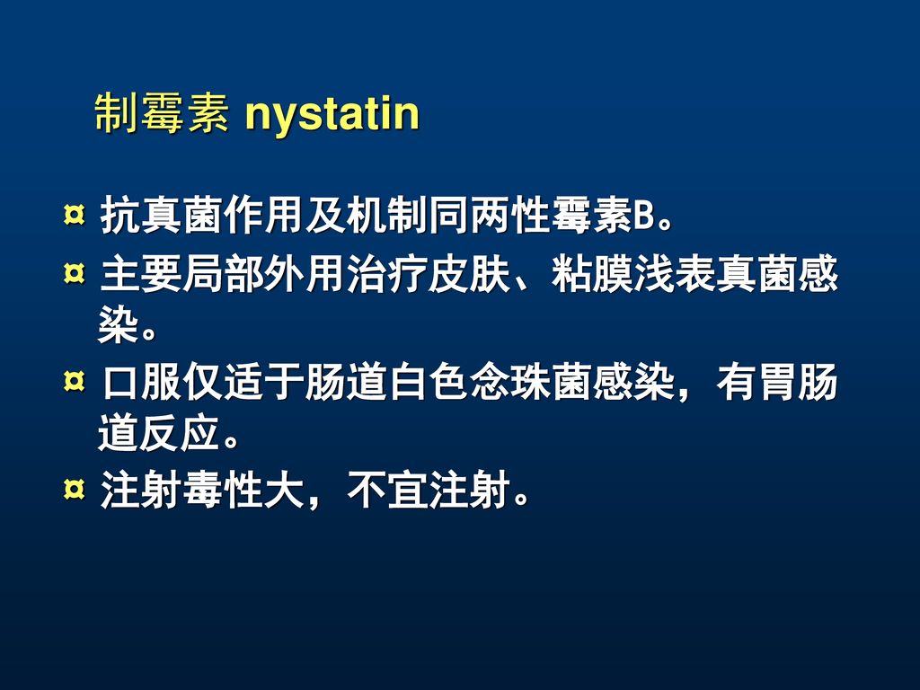 制霉素 nystatin ¤ 抗真菌作用及机制同两性霉素B。 ¤ 主要局部外用治疗皮肤、粘膜浅表真菌感染。
