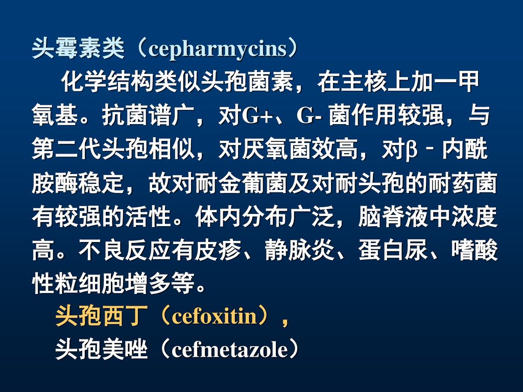 头霉素类（cepharmycins） 化学结构类似头孢菌素，在主核上加一甲. 氧基。抗菌谱广，对G+、G- 菌作用较强，与. 第二代头孢相似，对厌氧菌效高，对‐内酰. 胺酶稳定，故对耐金葡菌及对耐头孢的耐药菌.