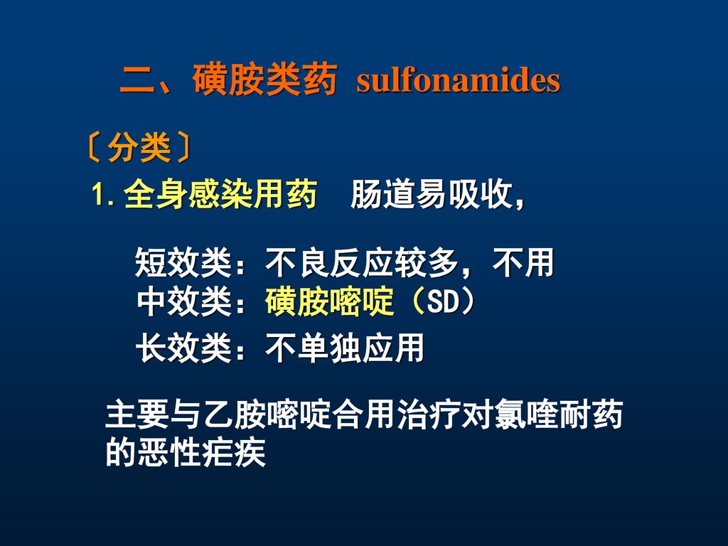 二、磺胺类药 sulfonamides 〔分类〕 1.全身感染用药 肠道易吸收， 短效类：不良反应较多，不用 中效类：磺胺嘧啶（SD）