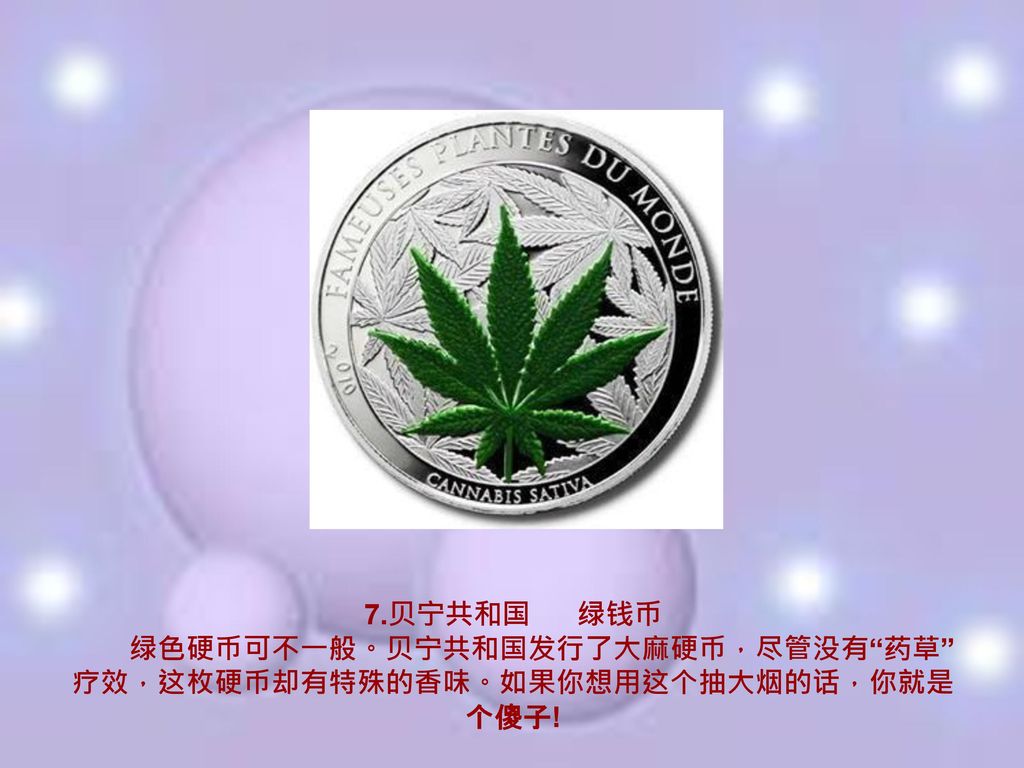 7.贝宁共和国 绿钱币 绿色硬币可不一般。贝宁共和国发行了大麻硬币，尽管没有 药草 疗效，这枚硬币却有特殊的香味。如果你想用这个抽大烟的话，你就是个傻子!