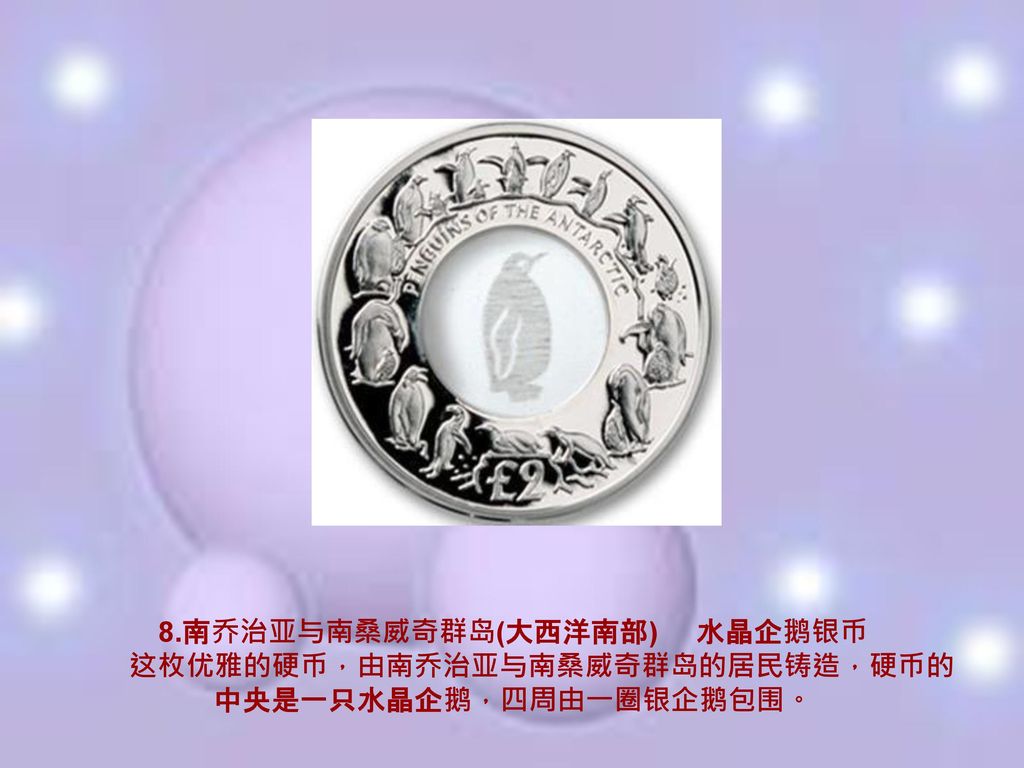 8.南乔治亚与南桑威奇群岛(大西洋南部) 水晶企鹅银币 这枚优雅的硬币，由南乔治亚与南桑威奇群岛的居民铸造，硬币的中央是一只水晶企鹅，四周由一圈银企鹅包围。