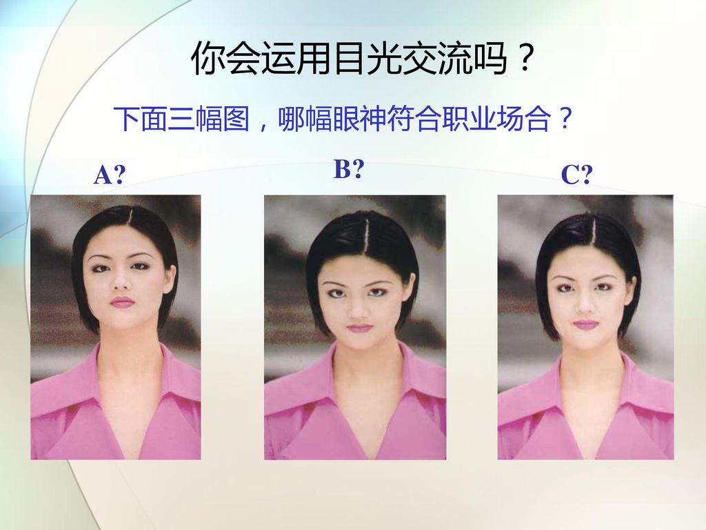 你会运用目光交流吗？ 下面三幅图，哪幅眼神符合职业场合？ B A C