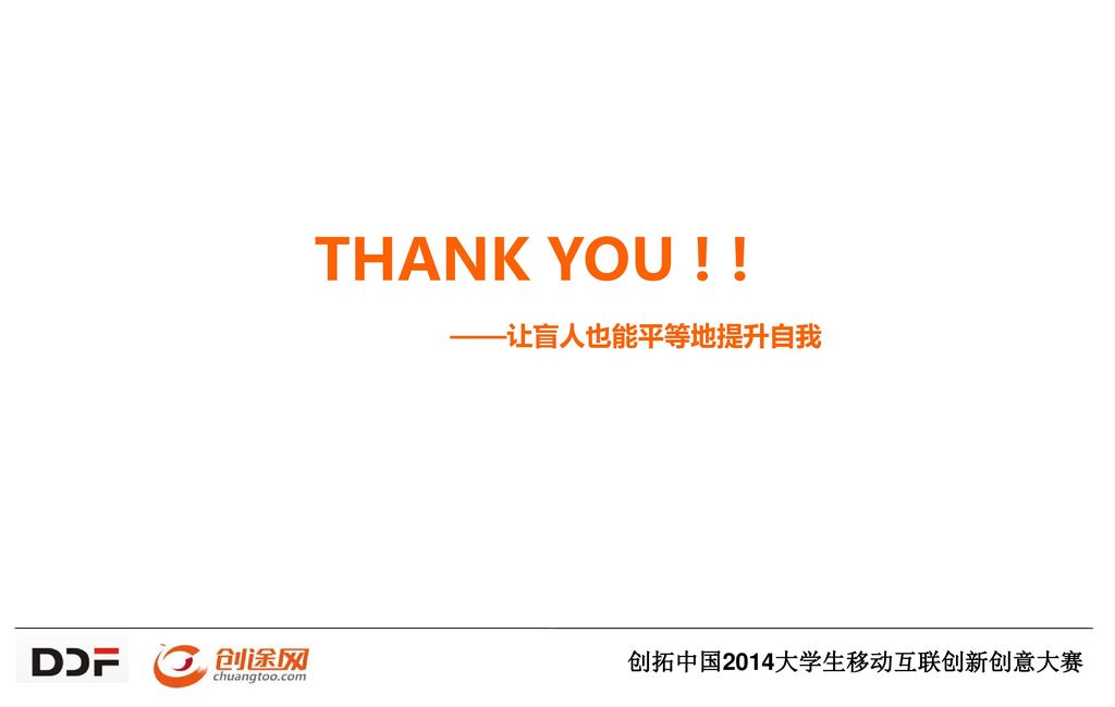 THANK YOU ! ! ——让盲人也能平等地提升自我 创拓中国2014大学生移动互联创新创意大赛