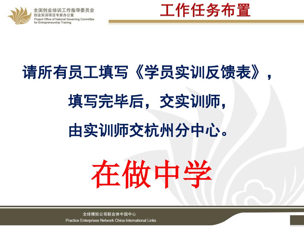 工作任务布置 请所有员工填写《学员实训反馈表》， 填写完毕后，交实训师， 由实训师交杭州分中心。 在做中学