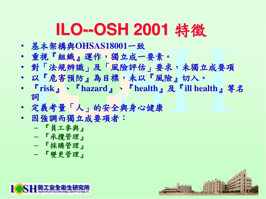 ILO--OSH 2001 特徵 基本架構與OHSAS18001一致 重視『組織』運作，獨立成一要素。