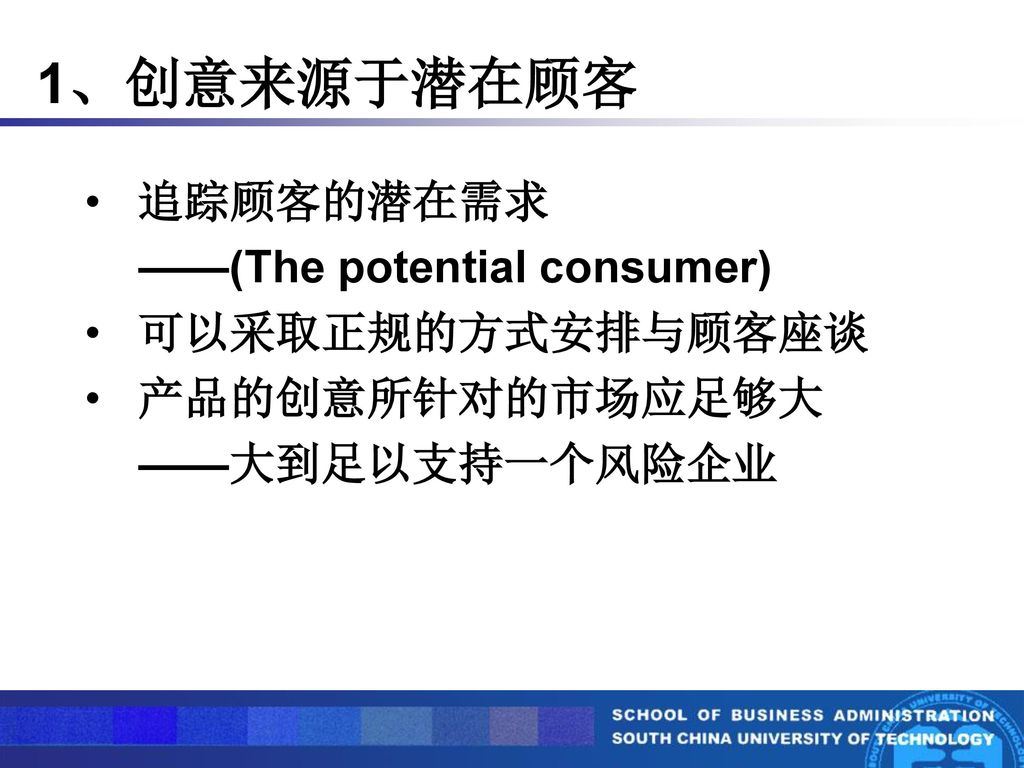 1、创意来源于潜在顾客 追踪顾客的潜在需求 ——(The potential consumer) 可以采取正规的方式安排与顾客座谈