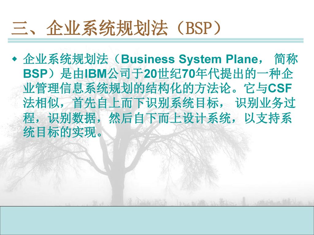 三、企业系统规划法（BSP） 企业系统规划法（Business System Plane， 简称BSP）是由IBM公司于20世纪70年代提出的一种企业管理信息系统规划的结构化的方法论。它与CSF法相似，首先自上而下识别系统目标， 识别业务过程，识别数据，然后自下而上设计系统，以支持系统目标的实现。