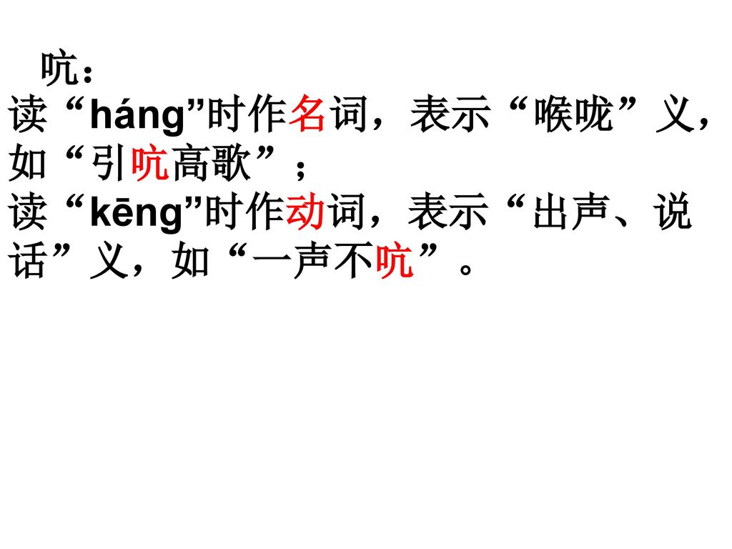 吭： 读 háng 时作名词，表示 喉咙 义，如 引吭高歌 ； 读 kēng 时作动词，表示 出声、说话 义，如 一声不吭 。