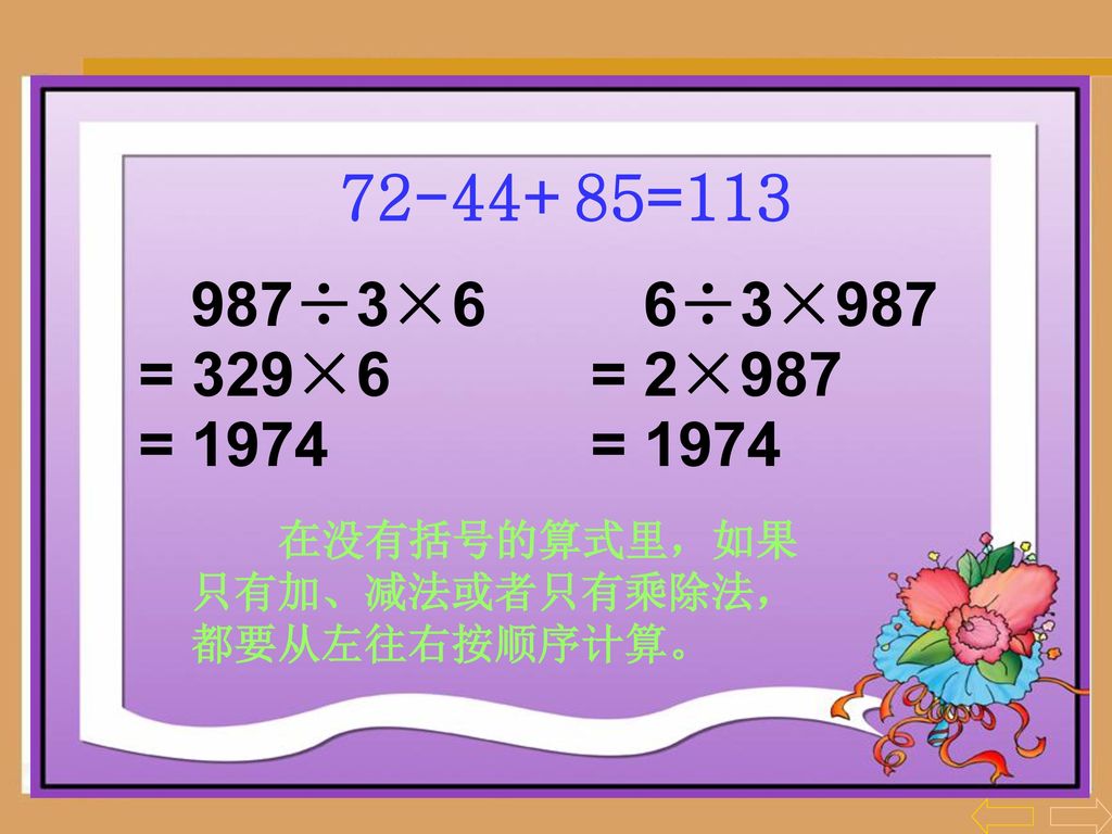 = ÷3×6 = 329×6 = ÷3×987 = 2×987 在没有括号的算式里，如果只有加、减法或者只有乘除法，都要从左往右按顺序计算。