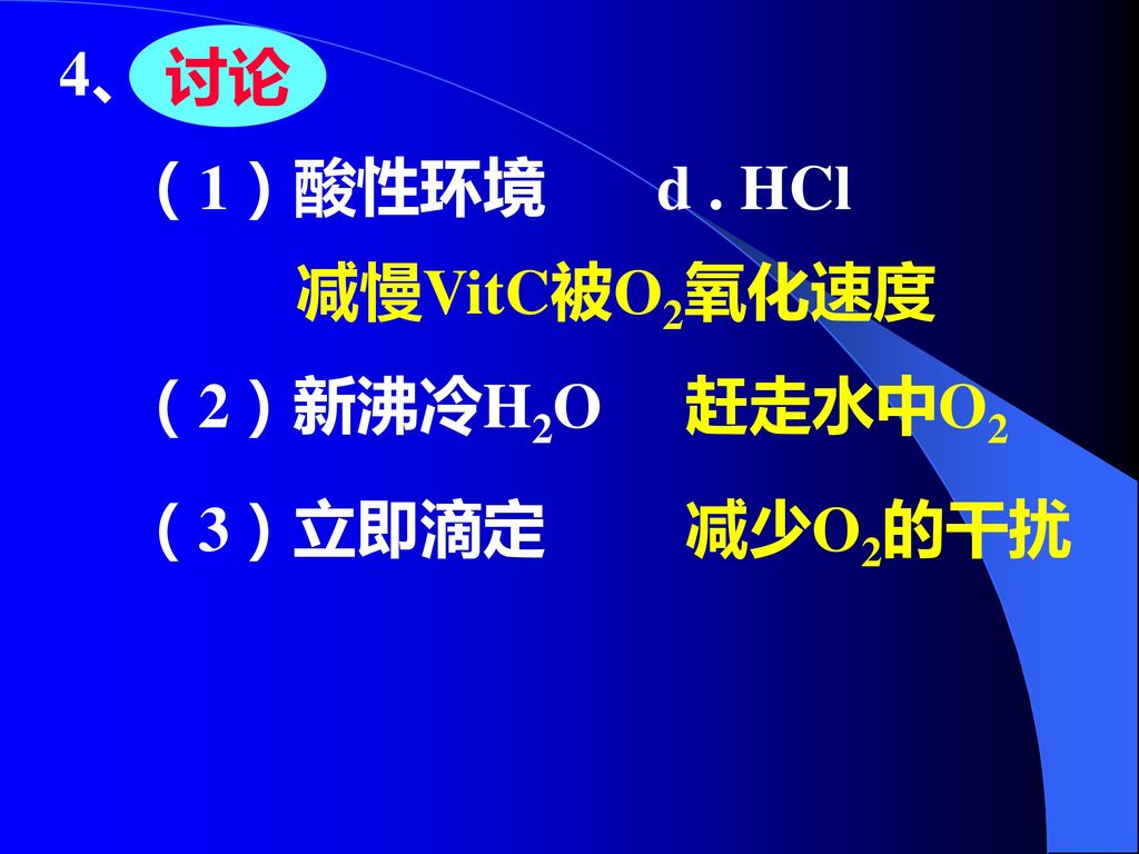 讨论 4、 （1）酸性环境 d . HCl 减慢VitC被O2氧化速度 （2）新沸冷H2O 赶走水中O2 （3）立即滴定 减少O2的干扰