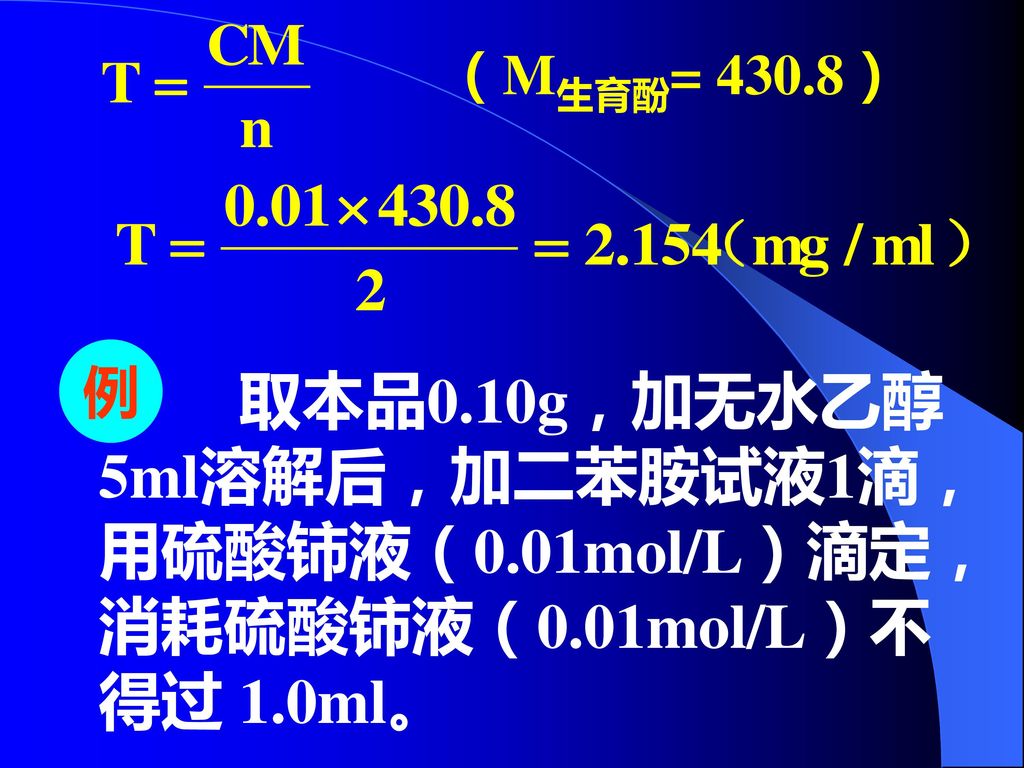（M生育酚= 430.8） 例 取本品0.10g，加无水乙醇5ml溶解后，加二苯胺试液1滴，用硫酸铈液（0.01mol/L）滴定，消耗硫酸铈液（0.01mol/L）不得过 1.0ml。