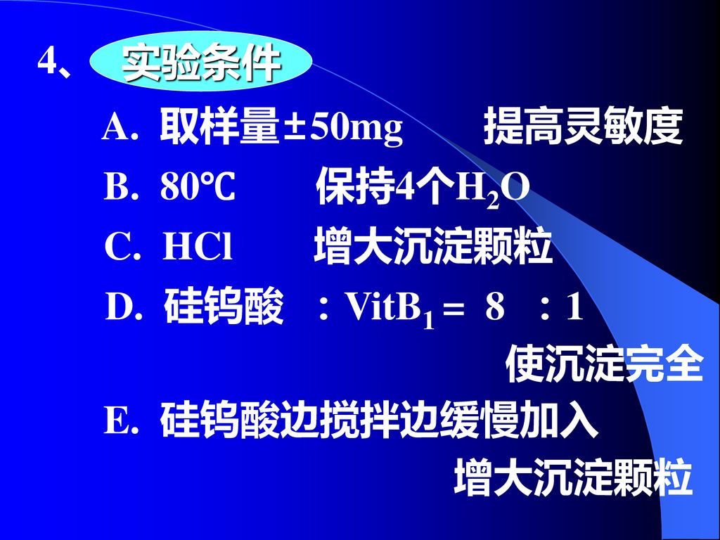 实验条件 4、 A. 取样量±50mg 提高灵敏度. B. 80℃ 保持4个H2O. C. HCl 增大沉淀颗粒. D. 硅钨酸 ：VitB1 = 8 ：1.