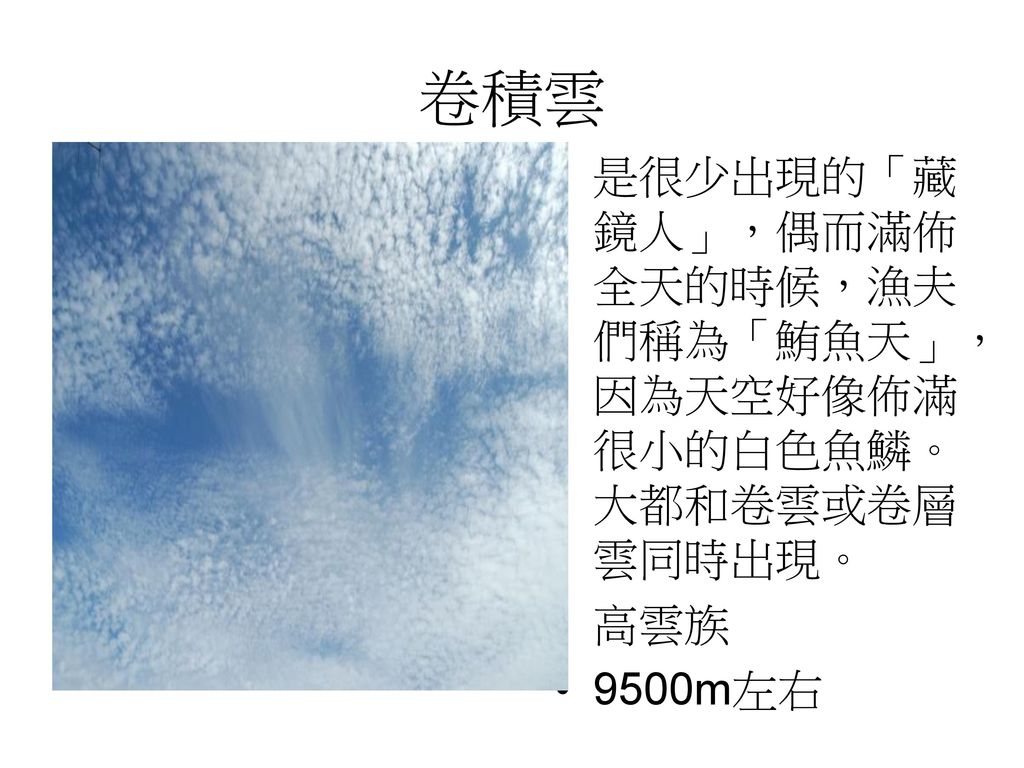 卷積雲 是很少出現的「藏鏡人」，偶而滿佈全天的時候，漁夫們稱為「鮪魚天」，因為天空好像佈滿很小的白色魚鱗。大都和卷雲或卷層雲同時出現。