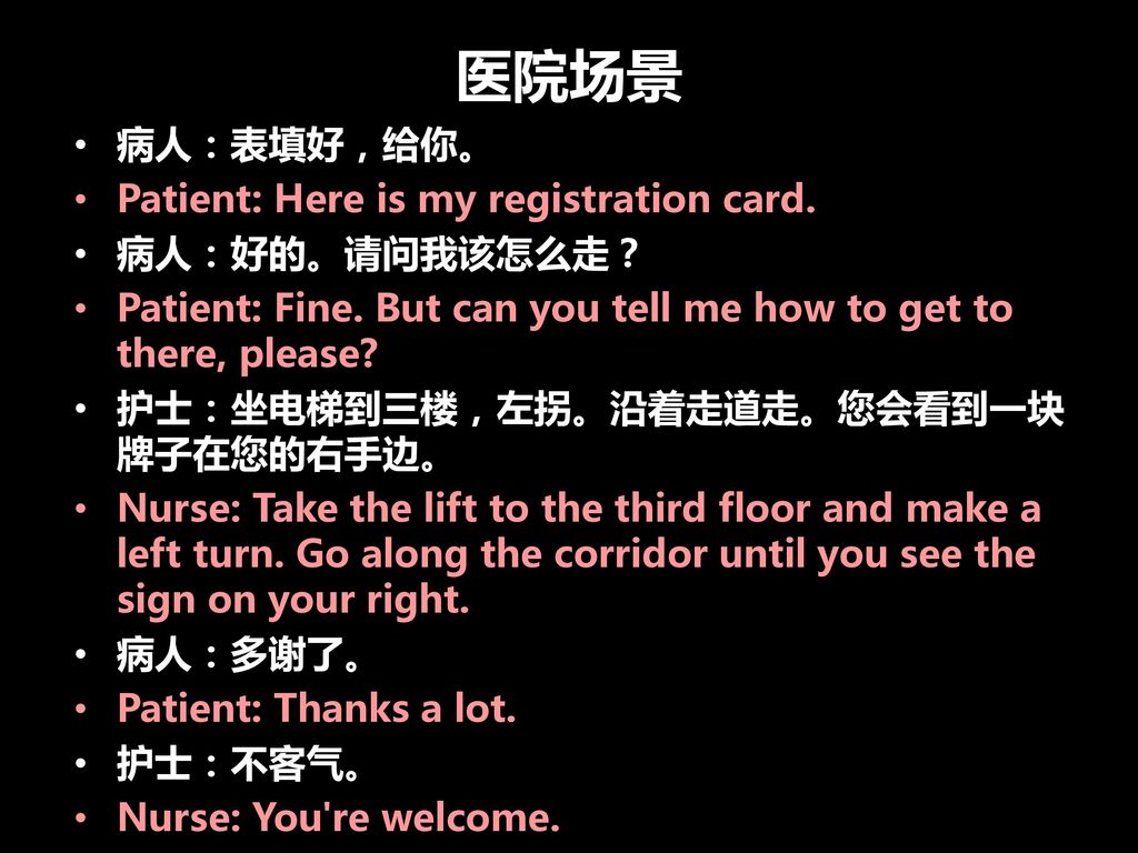医院场景 病人：表填好，给你。 Patient: Here is my registration card. 病人：好的。请问我该怎么走？