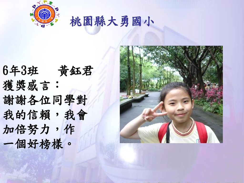 桃園縣大勇國小 6年3班 黃鈺君 獲獎感言： 謝謝各位同學對我的信賴，我會加倍努力，作 一個好榜樣。