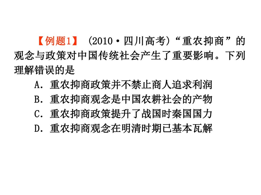【例题1】 (2010·四川高考) 重农抑商 的观念与政策对中国传统社会产生了重要影响。下列理解错误的是