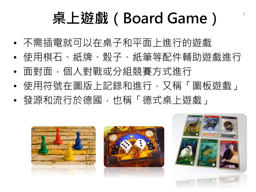 桌上遊戲（Board Game） 不需插電就可以在桌子和平面上進行的遊戲 使用棋石、紙牌、骰子、紙筆等配件輔助遊戲進行