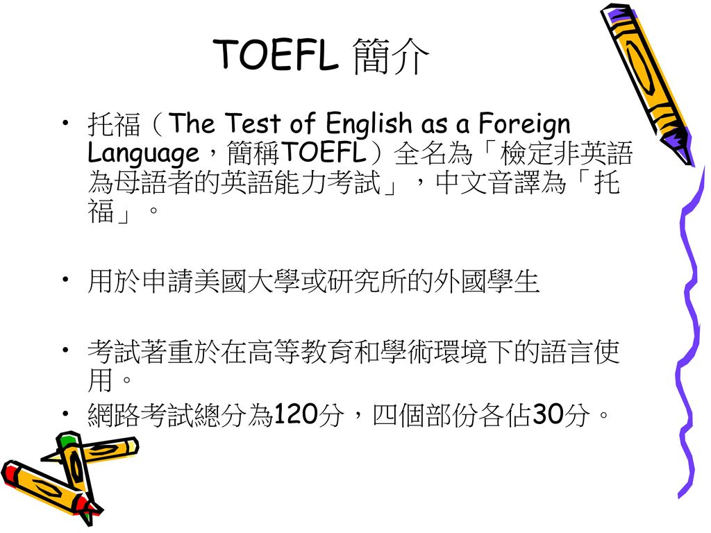 TOEFL 簡介 托福（The Test of English as a Foreign Language，簡稱TOEFL）全名為「檢定非英語為母語者的英語能力考試」，中文音譯為「托福」。 用於申請美國大學或研究所的外國學生.
