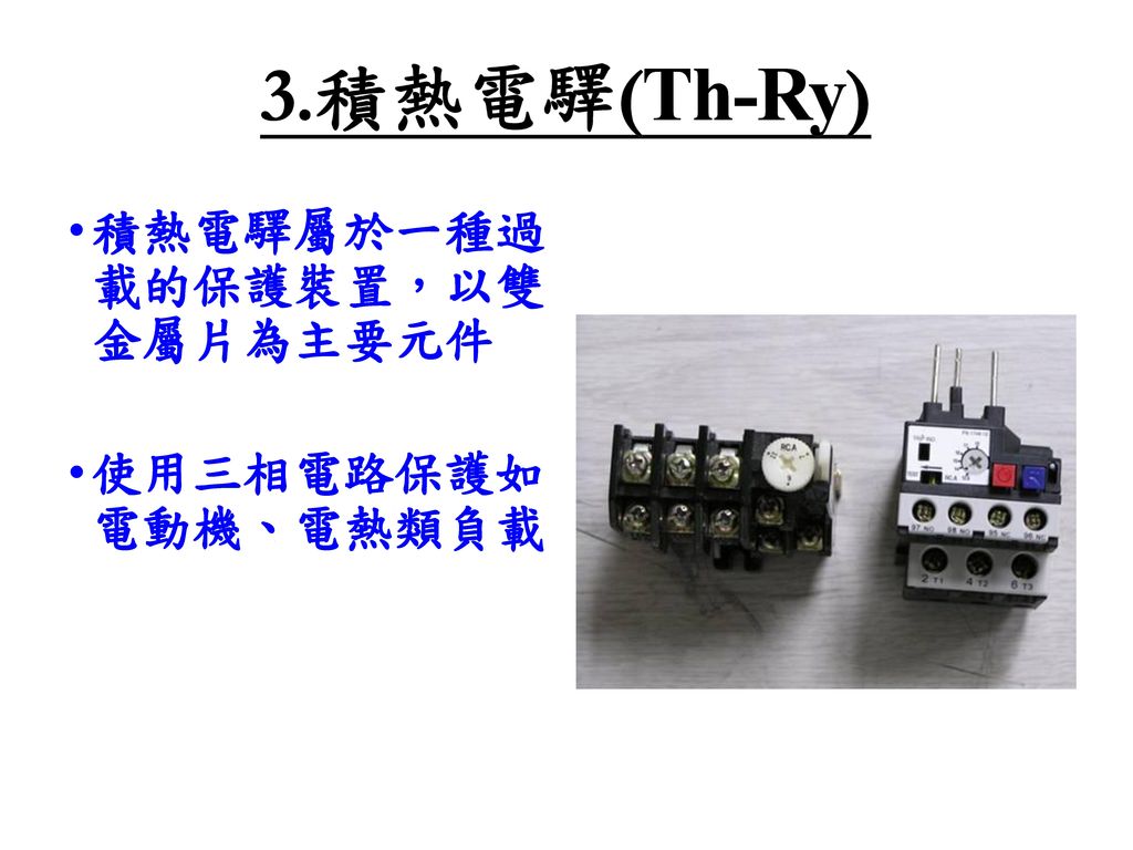 3.積熱電驛(Th-Ry) 積熱電驛屬於一種過載的保護裝置，以雙金屬片為主要元件 使用三相電路保護如電動機、電熱類負載 額定電流設定鈕
