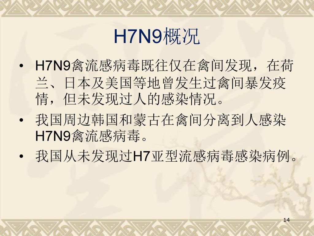 H7N9概况 H7N9禽流感病毒既往仅在禽间发现，在荷兰、日本及美国等地曾发生过禽间暴发疫情，但未发现过人的感染情况。