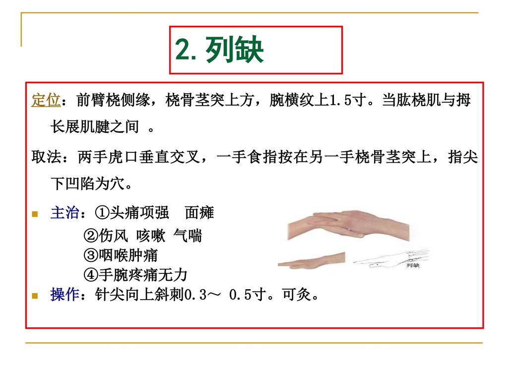 2.列缺 定位：前臂桡侧缘，桡骨茎突上方，腕横纹上1.5寸。当肱桡肌与拇长展肌腱之间 。