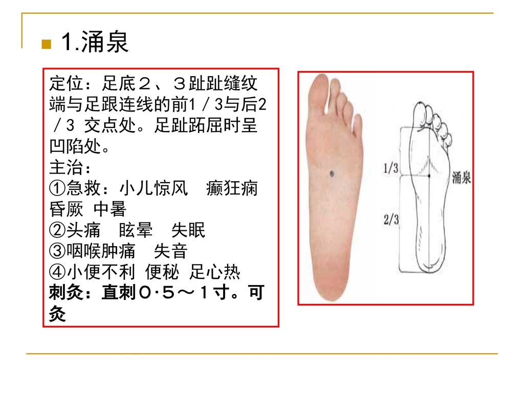 1.涌泉 定位：足底２、３趾趾缝纹端与足跟连线的前1／3与后2／3 交点处。足趾跖屈时呈凹陷处。 主治：