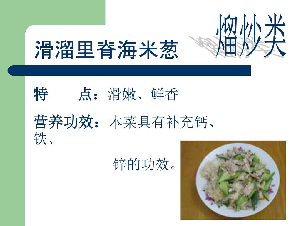 熘炒类 滑溜里脊海米葱 特 点：滑嫩、鲜香 营养功效：本菜具有补充钙、铁、 锌的功效。