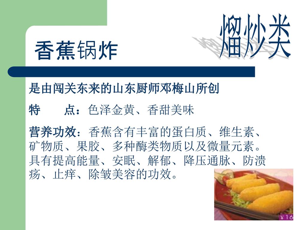 香蕉锅炸 熘炒类 是由闯关东来的山东厨师邓梅山所创 特 点：色泽金黄、香甜美味