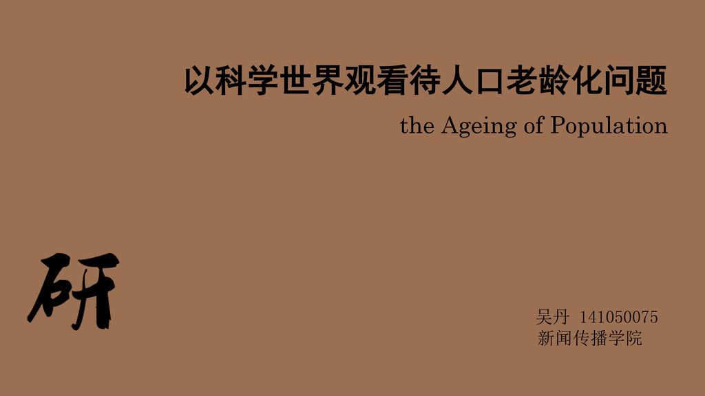 以科学世界观看待人口老龄化问题 the Ageing of Population 吴丹 新闻传播学院
