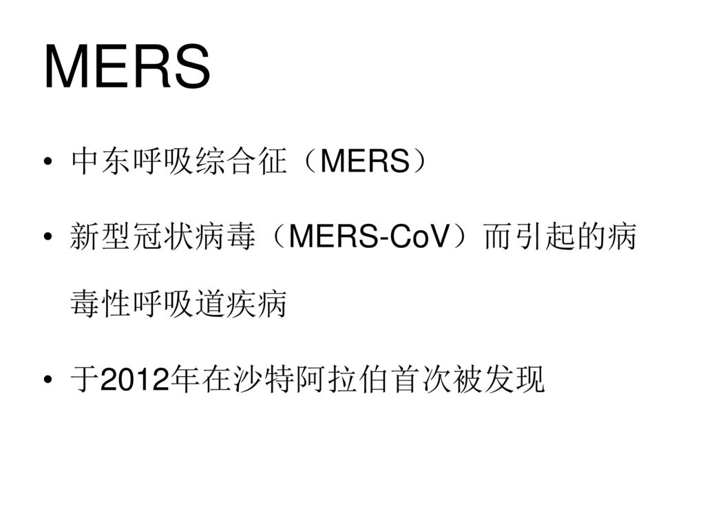 MERS 中东呼吸综合征（MERS） 新型冠状病毒（MERS-CoV）而引起的病毒性呼吸道疾病 于2012年在沙特阿拉伯首次被发现