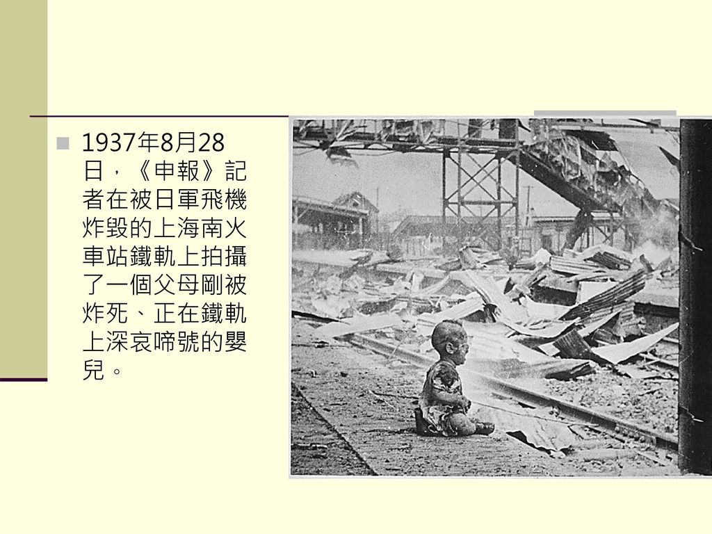 1937年8月28日，《申報》記者在被日軍飛機炸毀的上海南火車站鐵軌上拍攝了一個父母剛被炸死、正在鐵軌上深哀啼號的嬰兒。