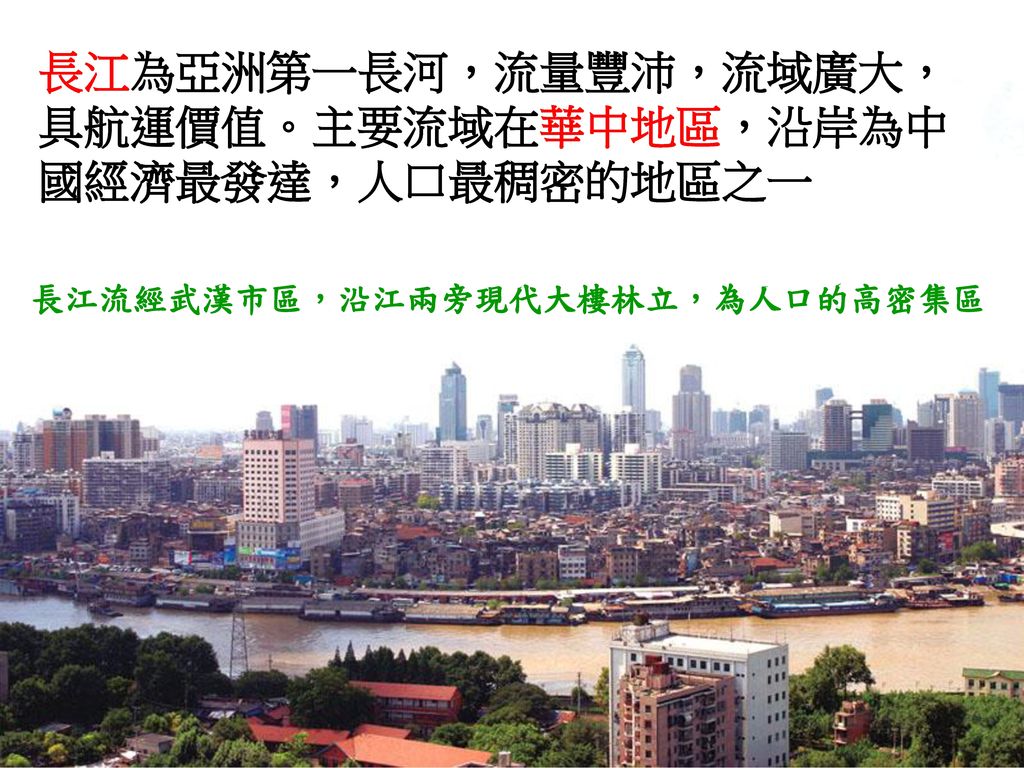 長江為亞洲第一長河，流量豐沛，流域廣大，具航運價值。主要流域在華中地區，沿岸為中國經濟最發達，人口最稠密的地區之一