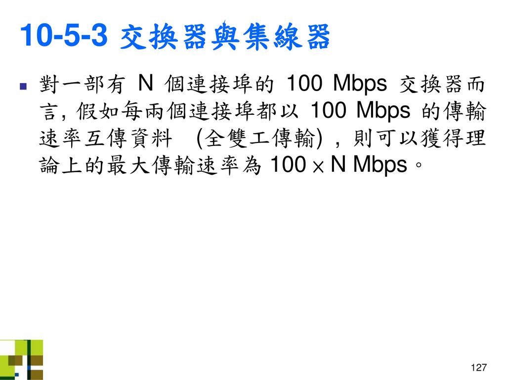 交換器與集線器 對一部有 N 個連接埠的 100 Mbps 交換器而言, 假如每兩個連接埠都以 100 Mbps 的傳輸速率互傳資料 (全雙工傳輸) , 則可以獲得理論上的最大傳輸速率為 100 × N Mbps。
