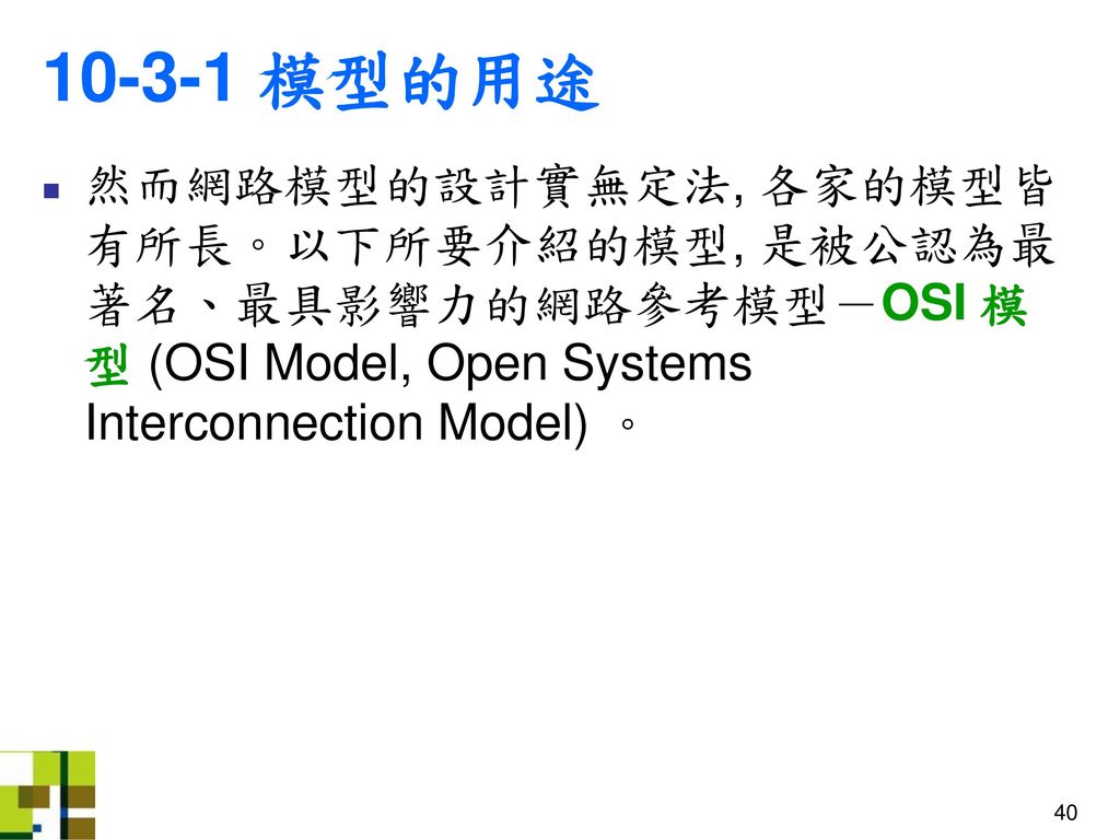 模型的用途 然而網路模型的設計實無定法, 各家的模型皆有所長。以下所要介紹的模型, 是被公認為最著名、最具影響力的網路參考模型－OSI 模型 (OSI Model, Open Systems Interconnection Model) 。