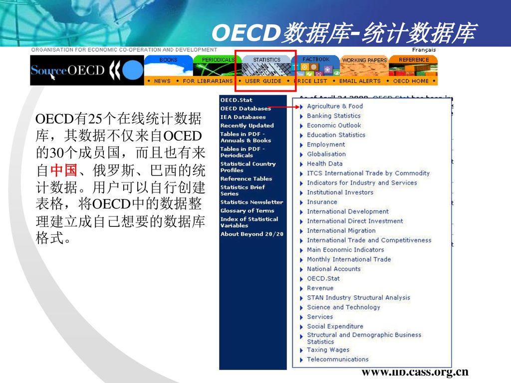 OECD数据库-统计数据库 OECD有25个在线统计数据库，其数据不仅来自OCED 的30个成员国，而且也有来自中国、俄罗斯、巴西的统计数据。用户可以自行创建表格，将OECD中的数据整理建立成自己想要的数据库格式。