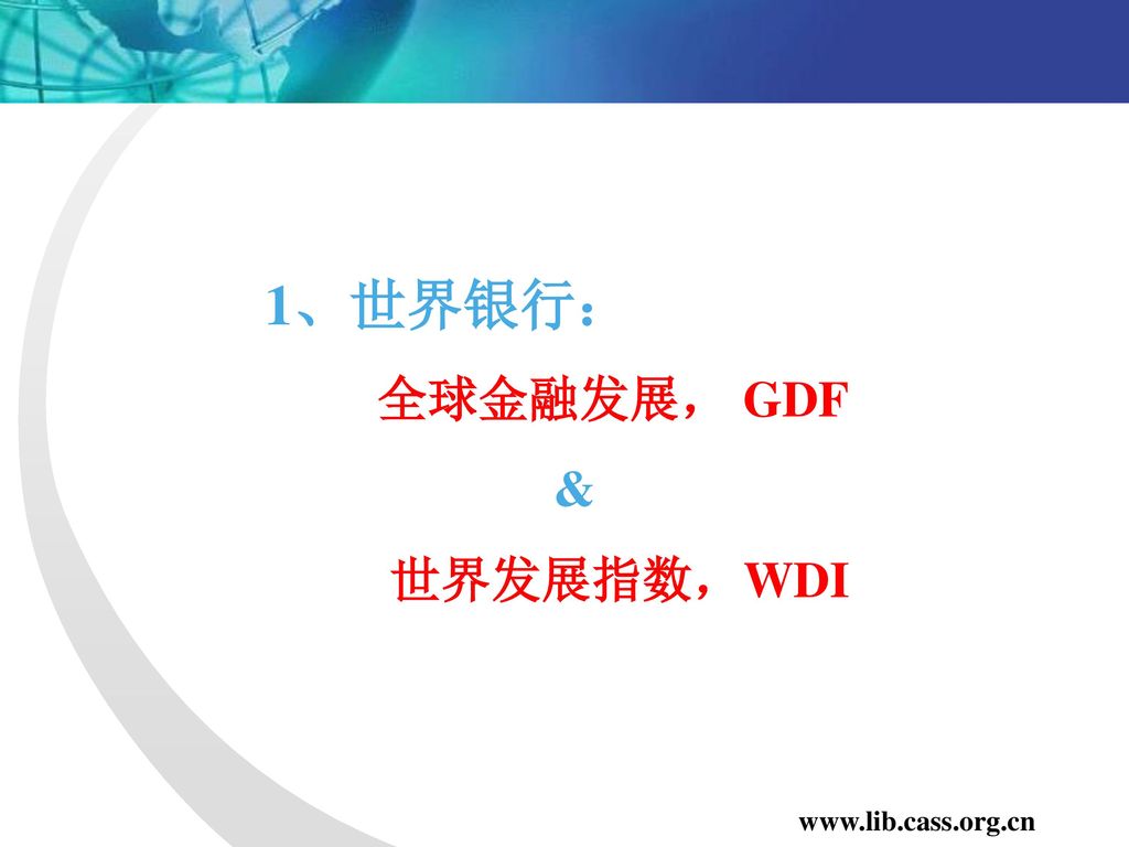 1、世界银行： 全球金融发展， GDF & 世界发展指数，WDI