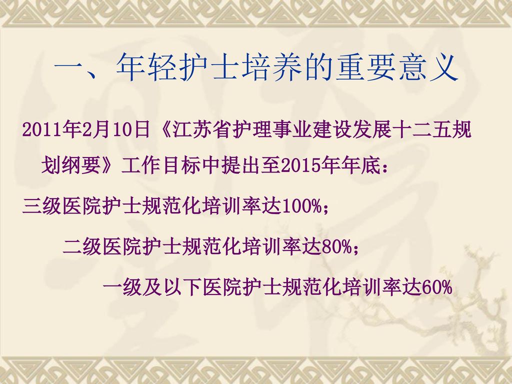 一、年轻护士培养的重要意义 2011年2月10日《江苏省护理事业建设发展十二五规划纲要》工作目标中提出至2015年年底：