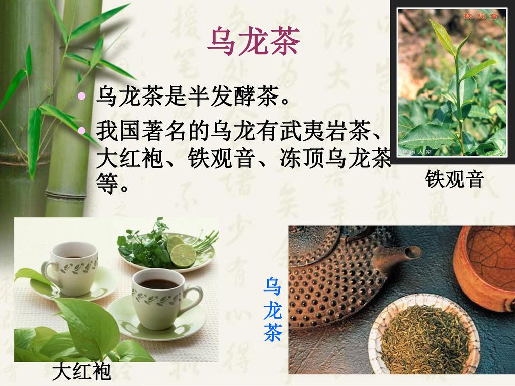 乌龙茶 乌龙茶是半发酵茶。 我国著名的乌龙有武夷岩茶、大红袍、铁观音、冻顶乌龙茶等。 铁观音 乌龙茶 大红袍
