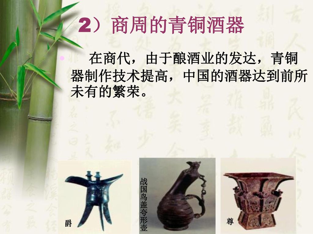 2）商周的青铜酒器 在商代，由于酿酒业的发达，青铜器制作技术提高，中国的酒器达到前所未有的繁荣。 战国鸟盖夸形壶 尊 爵