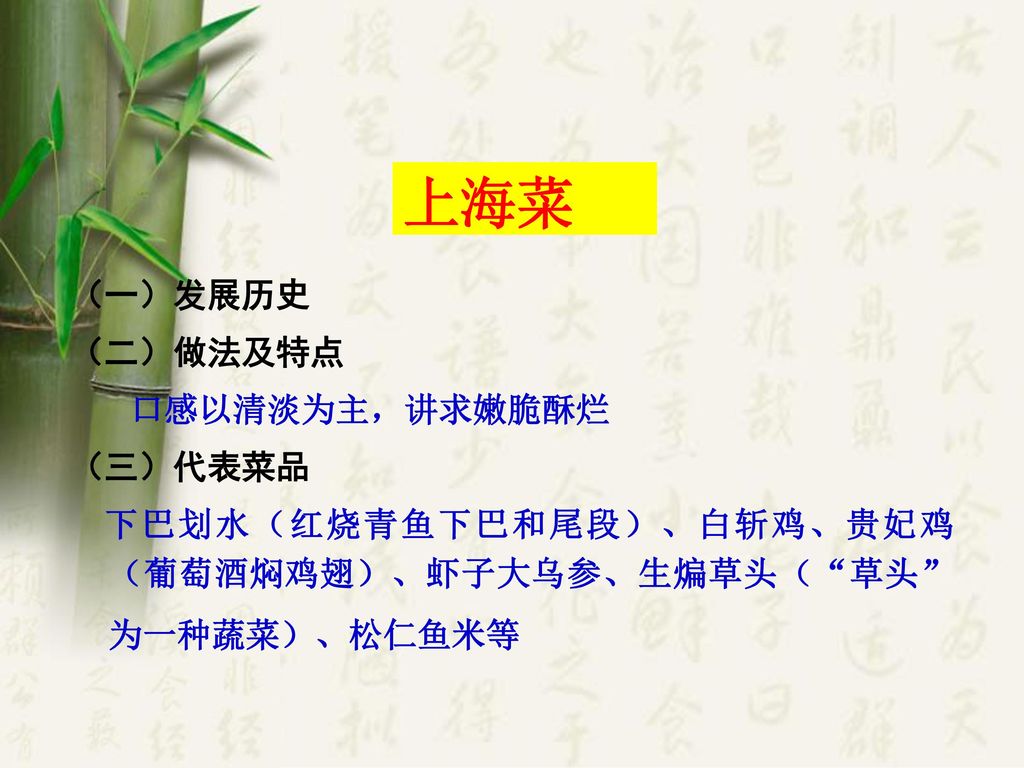上海菜 （一）发展历史 （二）做法及特点 口感以清淡为主，讲求嫩脆酥烂 （三）代表菜品