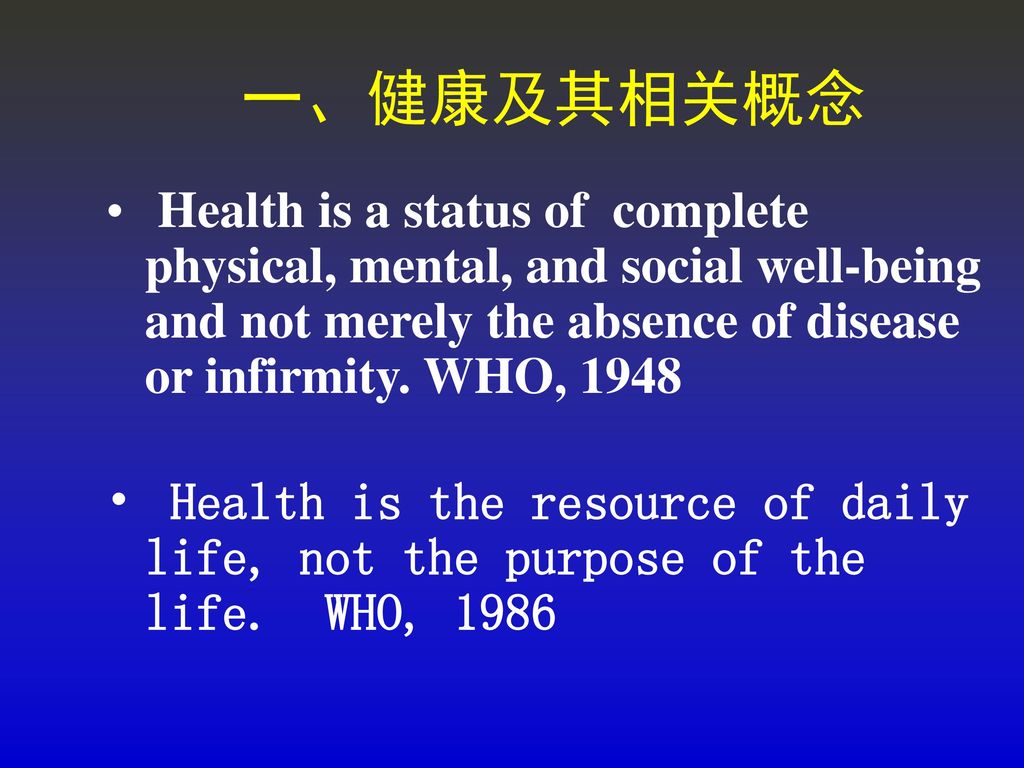 一、健康及其相关概念 Health is a status of complete physical, mental, and social well-being and not merely the absence of disease or infirmity. WHO,