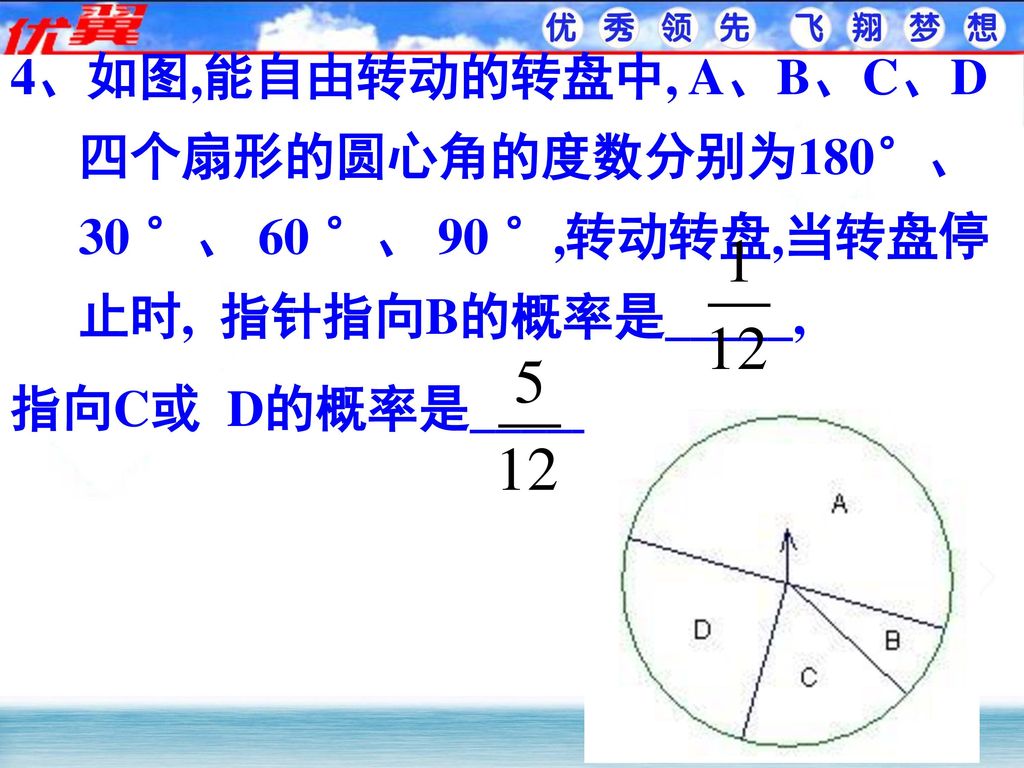 4、如图,能自由转动的转盘中, A、B、C、D四个扇形的圆心角的度数分别为180°、 30 °、 60 °、 90 °,转动转盘,当转盘停止时, 指针指向B的概率是_____,
