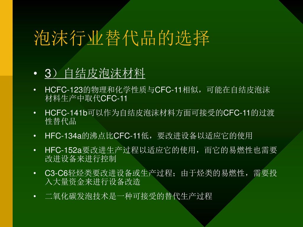 泡沫行业替代品的选择 3）自结皮泡沫材料 HCFC-123的物理和化学性质与CFC-11相似，可能在自结皮泡沫 材料生产中取代CFC-11