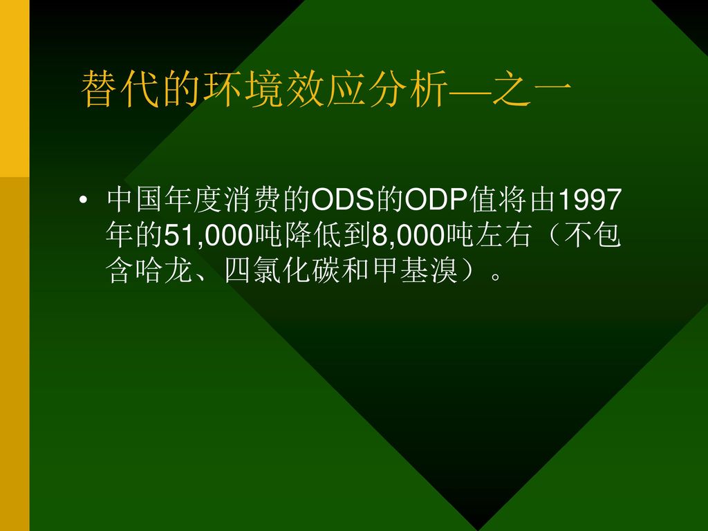 替代的环境效应分析—之一 中国年度消费的ODS的ODP值将由1997 年的51,000吨降低到8,000吨左右（不包 含哈龙、四氯化碳和甲基溴）。