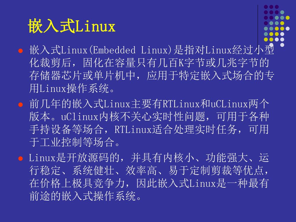 嵌入式Linux 嵌入式Linux(Embedded Linux)是指对Linux经过小型化裁剪后，固化在容量只有几百K字节或几兆字节的存储器芯片或单片机中，应用于特定嵌入式场合的专用Linux操作系统。