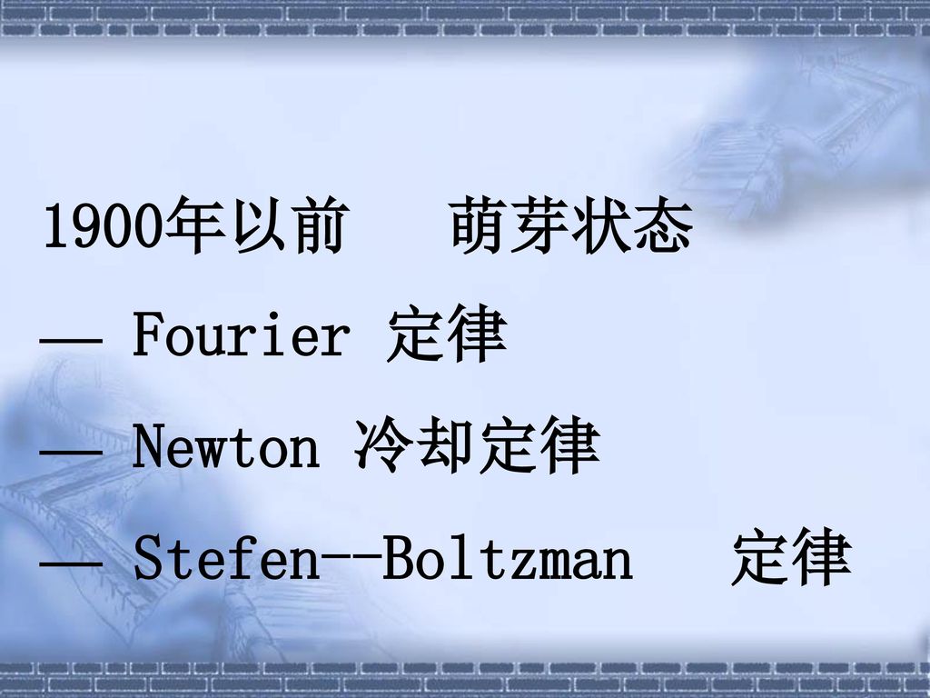 1900年以前 萌芽状态 — Fourier 定律 — Newton 冷却定律 — Stefen--Boltzman 定律