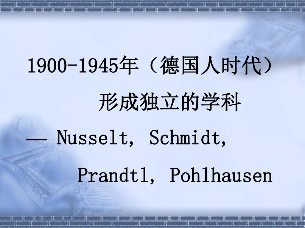 年（德国人时代） 形成独立的学科 — Nusselt, Schmidt, Prandtl, Pohlhausen