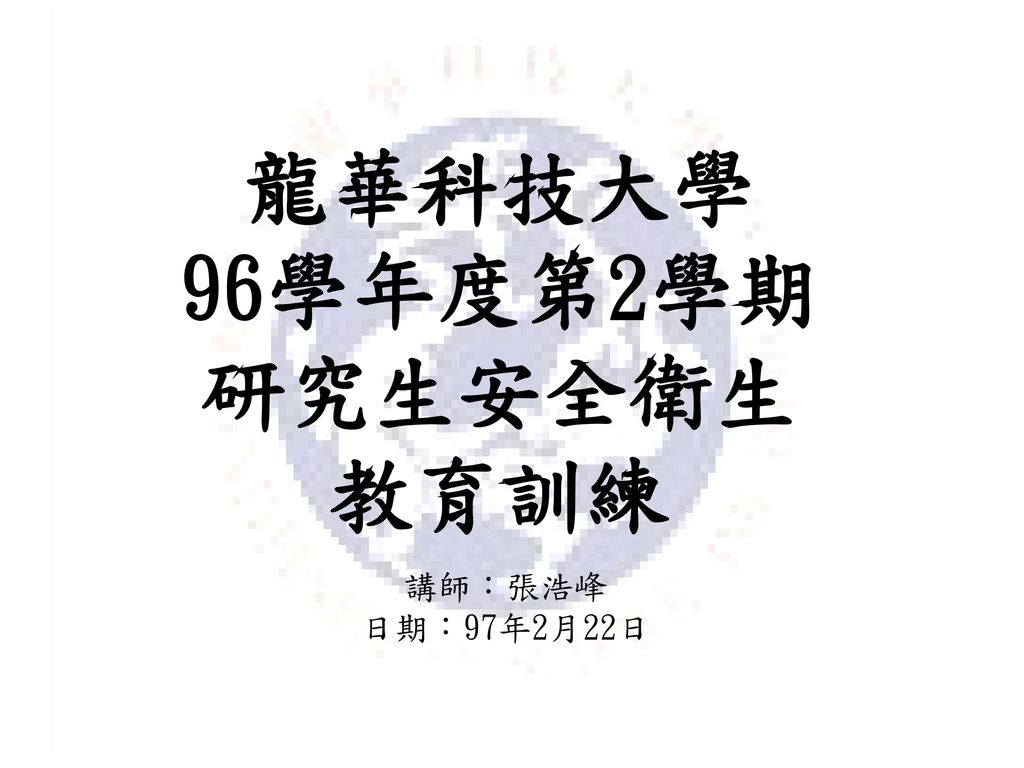 龍華科技大學 96學年度第2學期 研究生安全衛生 教育訓練 講師：張浩峰 日期：97年2月22日