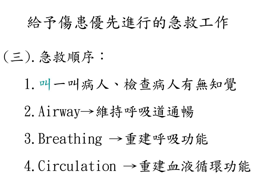給予傷患優先進行的急救工作 (三).急救順序： 1.叫一叫病人、檢查病人有無知覺 2.Airway→維持呼吸道通暢